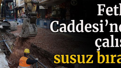 Fethiye Caddesi’ndeki çalışma susuz bıraktı!